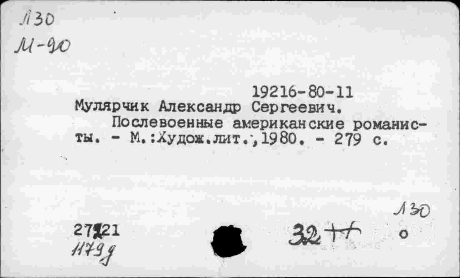 ﻿19216- 80-11 Мулярчик Александр Сергеевич.
Послевоенные американские романисты. - М.: Ху дож. лит.1980. - 279 с.
27121
о